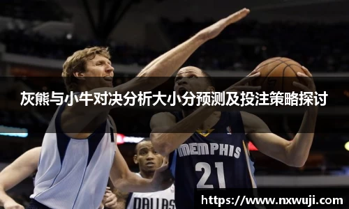 灰熊与小牛对决分析大小分预测及投注策略探讨